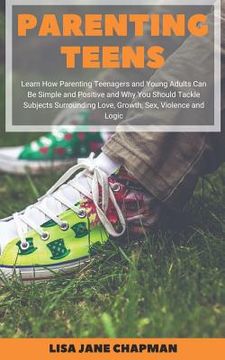 portada Parenting Teens: Learn How Parenting Teenagers and Young Adults Can Be Simple and Positive and Why You Should Tackle Subjects Surroundi (in English)