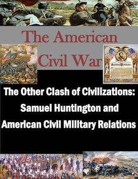 portada The Other Clash of Civilizations - Samuel Huntington and American Civil Military (en Inglés)