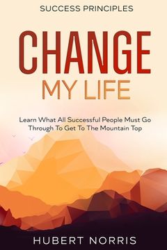 portada Success Principles: : Change My Life Subtitle: Learn What All Successful People Must Go Through To Get To The Mountain Top (en Inglés)