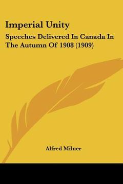 portada imperial unity: speeches delivered in canada in the autumn of 1908 (1909)