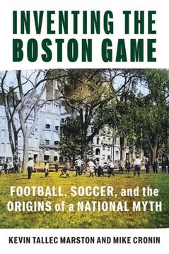portada Inventing the Boston Game: Football, Soccer, and the Origins of a National Myth (en Inglés)