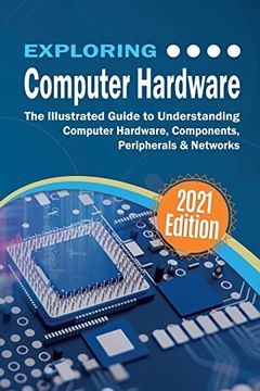 portada Exploring Computer Hardware: The Illustrated Guide to Understanding Computer Hardware, Components, Peripherals & Networks (Exploring Tech) (in English)
