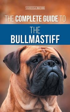 portada The Complete Guide to the Bullmastiff: Finding, Raising, Feeding, Training, Exercising, Socializing, and Loving Your New Bullmastiff Puppy (en Inglés)