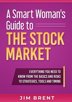 portada A Smart Woman's Guide To The Stock Market: Everything You Need to Know From the Basics and Risks to Strategies, Tools and Timing (en Inglés)