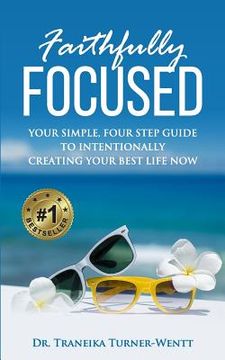 portada Faithfully Focused: Your Simple, Four Step Guide To Intentionally Creating Your Best Life Now (en Inglés)