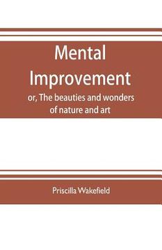 portada Mental improvement, or, The beauties and wonders of nature and art, in a series of instructive conversations (en Inglés)