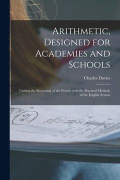 portada Arithmetic, Designed for Academies and Schools; Uniting the Reasoning of the French With the Practical Methods of the English System (en Inglés)