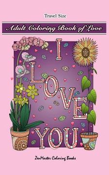 portada Adult Coloring Book of Love Travel Size: 5x8 Adult Coloring Book With Love Scenes and Designs, Love Quotes, Flowers, and More For Relaxation and Stres (en Inglés)