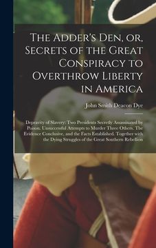 portada The Adder's Den, or, Secrets of the Great Conspiracy to Overthrow Liberty in America: Depravity of Slavery: Two Presidents Secretly Assassinated by Po (in English)