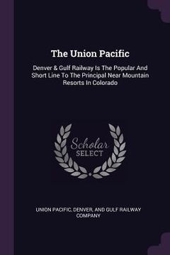 portada The Union Pacific: Denver & Gulf Railway Is The Popular And Short Line To The Principal Near Mountain Resorts In Colorado