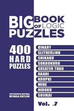portada Big Book Of Logic Puzzles - 400 Hard Puzzles: Binary, Slitherlink, Shikaku, Sukrokuro, Greater than, Akari, Kropki, Mine, Hidoku, Sujikai (Volume 7) (en Inglés)