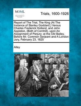portada report of the trial, the king (at the instance of stanley goddard, ) versus charles frederick holland, and john appleton, (both of cornhill), upon an