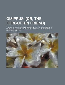 portada gisippus, [or, the forgotten friend]; a play in five acts as performed at drury lane