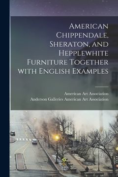 portada American Chippendale, Sheraton, and Hepplewhite Furniture Together With English Examples (en Inglés)
