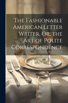 portada The Fashionable American Letter Writer, Or, the Art of Polite Correspondence (en Inglés)