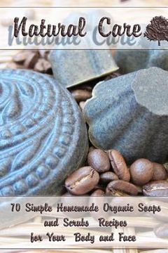 portada Natural Care: 70 Simple Homemade Organic Soaps and Scrubs Recipes for Your Body and Face: (Essential Oils, Natural Recipes, Aromathe (en Inglés)