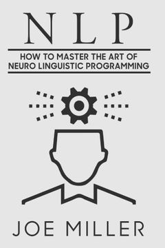 portada Neuro Linguistic Programming: How To Master The Art Of Neuro Linguistic Programming: Volume 6 (Body Language,Persuasion,Manipulation,Confidence)