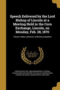 portada Speech Delivered by the Lord Bishop of Lincoln at a Meeting Held in the Corn Exchange, Lincoln, on Monday, Feb. 28, 1870; Volume Talbot collection of (en Inglés)