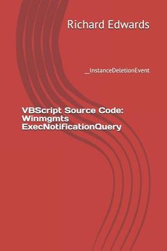 portada VBScript Source Code: Winmgmts ExecNotificationQuery: __InstanceDeletionEvent (en Inglés)