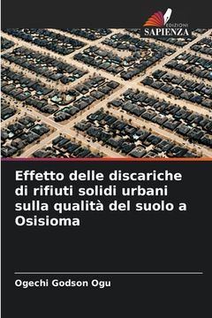 portada Effetto delle discariche di rifiuti solidi urbani sulla qualità del suolo a Osisioma (en Italiano)