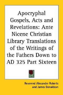 portada apocryphal gospels, acts and revelations: ante nicene christian library translations of the writings of the fathers down to ad 325 part sixteen (in English)