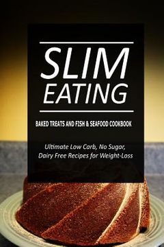 portada Slim Eating - Baked Treats and Fish & Seafood Cookbook: Skinny Recipes for Fat Loss and a Flat Belly (en Inglés)