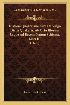 portada Historia Quakeriana, Sive De Vulgo Dictis Quakeris, Ab Ortu Illorum Usque Ad Recens Natum Schisma, Libri III (1695) (en Latin)