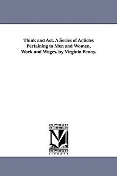 portada think and act. a series of articles pertaining to men and women, work and wages. by virginia penny. (en Inglés)