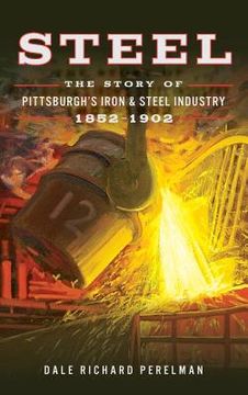 portada Steel: The Story of Pittsburgh's Iron and Steel Industry, 1852 1902 (en Inglés)