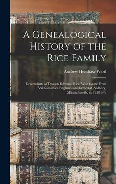 portada A Genealogical History of the Rice Family: Descendants of Deacon Edmund Rice, Who Came From Berkhamstead, England, and Settled at Sudbury, Massachuset (en Inglés)