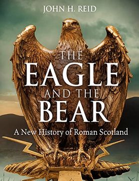 portada The Eagle and the Bear: A New History of Roman Scotland (en Inglés)