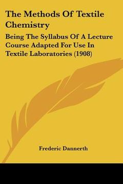 portada the methods of textile chemistry: being the syllabus of a lecture course adapted for use in textile laboratories (1908)