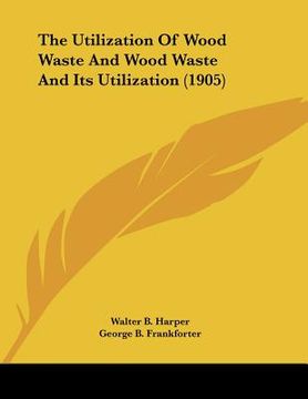portada the utilization of wood waste and wood waste and its utilization (1905) (en Inglés)