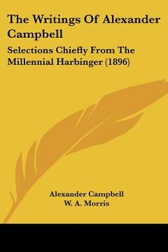 portada the writings of alexander campbell: selections chiefly from the millennial harbinger (1896) (en Inglés)