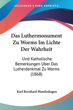 portada Das Luthermonument Zu Worms Im Lichte Der Wahrheit: Und Katholische Bemerkungen Uber Das Lutherdenkmal Zu Worms (1868) (en Alemán)