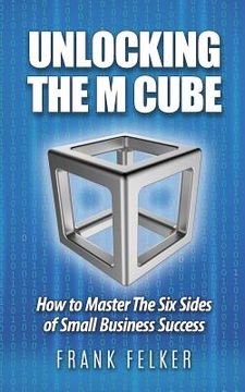 portada Unlocking The M Cube: How To Master The Six Sides Of Small Business Success (en Inglés)
