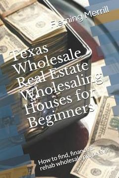 portada Texas Wholesale Real Estate Wholesaling Houses for Beginners: How to find, finance & rehab wholesale properties (in English)