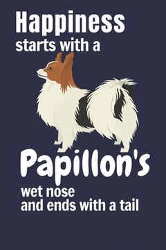 portada Happiness starts with a Papillon's wet nose and ends with a tail: For Papillon Dog Fans (en Inglés)
