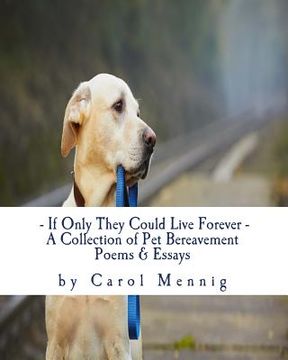 portada If Only They Could Live Forever: A Collection of Pet Bereavement Poems & Quotes to Help Ease Your Grief Upon the Loss of Your Beloved Pet (in English)