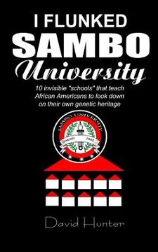 portada I flunked Sambo University: 10 invisible "schools" by which African Americans learn to look down on their own genetic heritage (en Inglés)