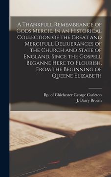 portada A Thankfull Remembrance of Gods Mercie. In an Historical Collection of the Great and Mercifull Deliuerances of the Church and State of England, Since (en Inglés)