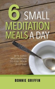 portada 6 Small Meditation Meals a Day: Bite-Sized Meditations to Fuel Your Busy Day (en Inglés)