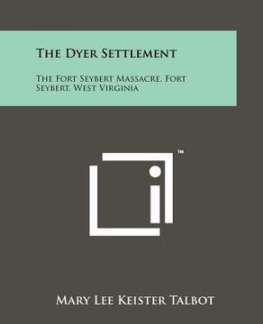 portada the dyer settlement: the fort seybert massacre, fort seybert, west virginia (en Inglés)