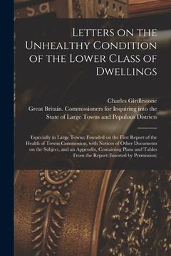portada Letters on the Unhealthy Condition of the Lower Class of Dwellings: Especially in Large Towns; Founded on the First Report of the Health of Towns Comm (en Inglés)