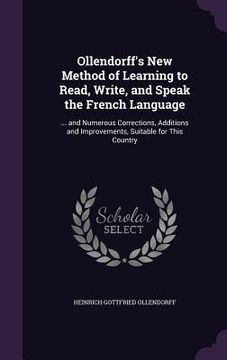 portada Ollendorff's New Method of Learning to Read, Write, and Speak the French Language: ... and Numerous Corrections, Additions and Improvements, Suitable
