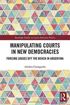 portada Manipulating Courts in new Democracies: Forcing Judges off the Bench in Argentina (Routledge Studies in Latin American Politics) (en Inglés)