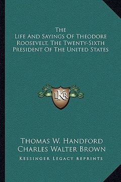 portada the life and sayings of theodore roosevelt, the twenty-sixth president of the united states (en Inglés)