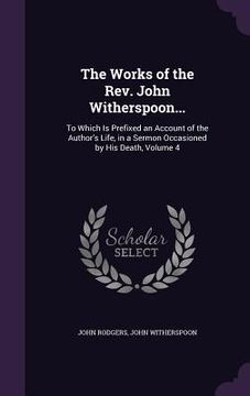 portada The Works of the Rev. John Witherspoon...: To Which Is Prefixed an Account of the Author's Life, in a Sermon Occasioned by His Death, Volume 4