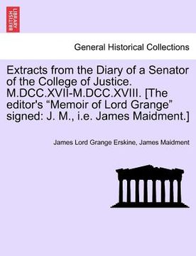 portada extracts from the diary of a senator of the college of justice. m.dcc.xvii-m.dcc.xviii. [the editor's "memoir of lord grange" signed: j. m., i.e. jame