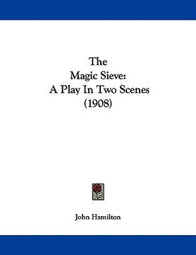 portada the magic sieve: a play in two scenes (1908) (en Inglés)